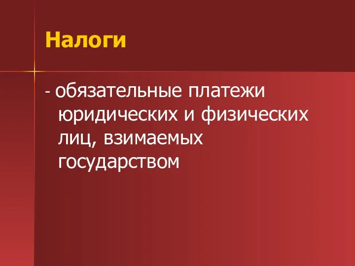 Налоги - обязательные платежи юридических и физических лиц, взимаемых государством