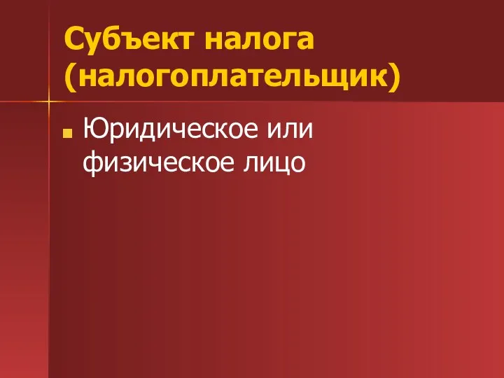 Субъект налога (налогоплательщик) Юридическое или физическое лицо