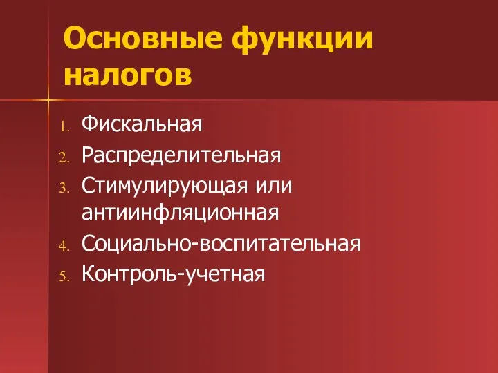 Основные функции налогов Фискальная Распределительная Стимулирующая или антиинфляционная Социально-воспитательная Контроль-учетная