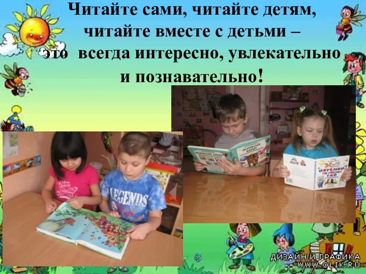 Читайте сами, читайте детям, читайте вместе с детьми – это всегда интересно, увлекательно и познавательно!