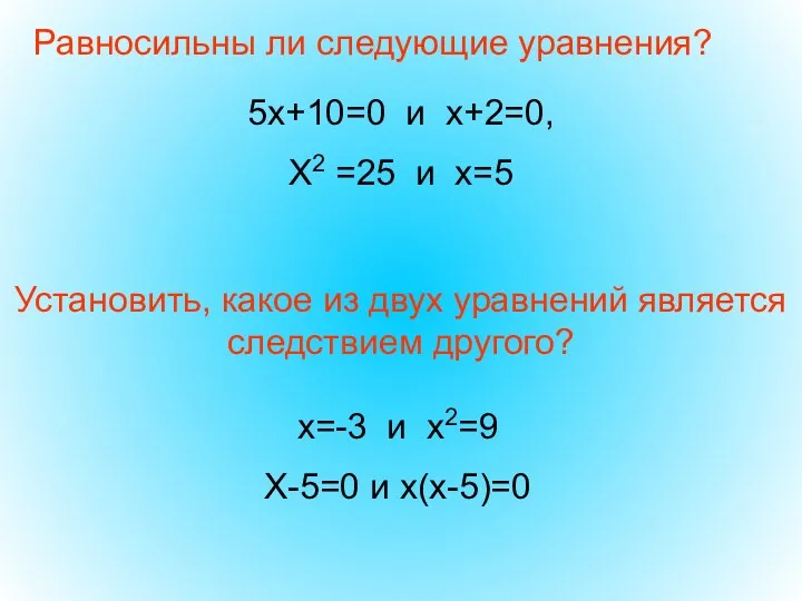 Равносильны ли следующие уравнения? 5х+10=0 и х+2=0, Х2 =25 и х=5 Установить, какое