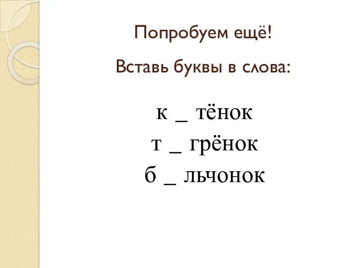 Попробуем ещё! Вставь буквы в слова: к _ тёнок т _ грёнок б _ льчонок