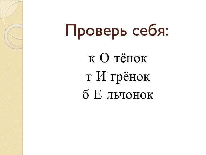 Проверь себя: к О тёнок т И грёнок б Е льчонок