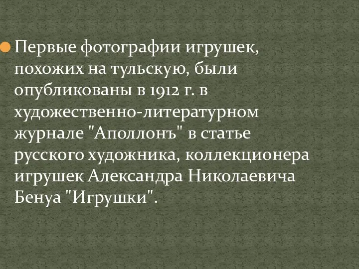 Первые фотографии игрушек, похожих на тульскую, были опубликованы в 1912 г. в художественно-литературном