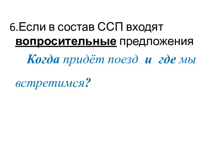 6.Если в состав ССП входят вопросительные предложения Когда придёт поезд и где мы встретимся?