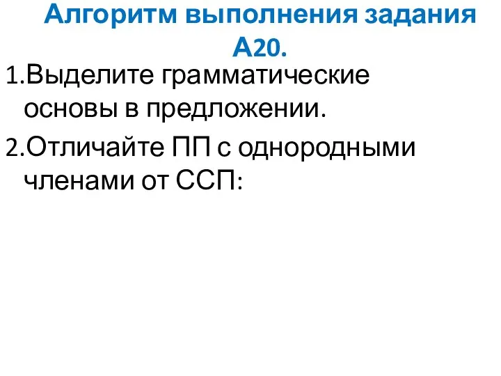 Алгоритм выполнения задания А20. 1.Выделите грамматические основы в предложении. 2.Отличайте ПП с однородными членами от ССП: