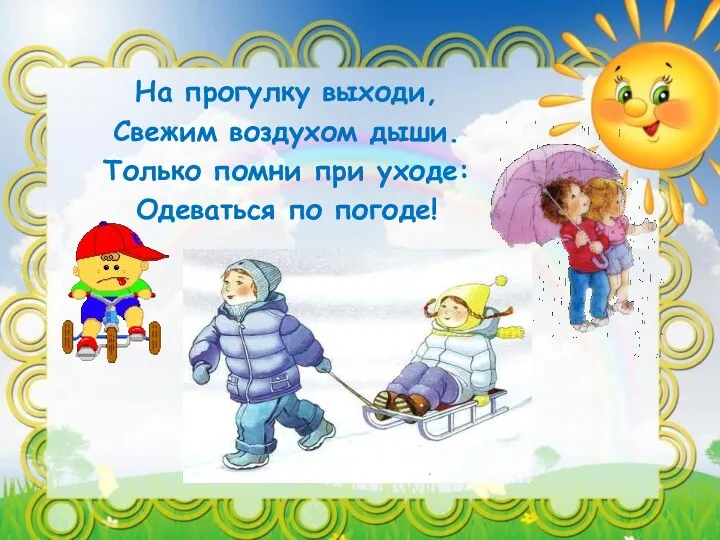 На прогулку выходи, Свежим воздухом дыши. Только помни при уходе: Одеваться по погоде!