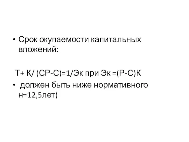 Срок окупаемости капитальных вложений: Т+ К/ (СР-С)=1/Эк при Эк =(Р-С)К должен быть ниже нормативного н=12,5лет)