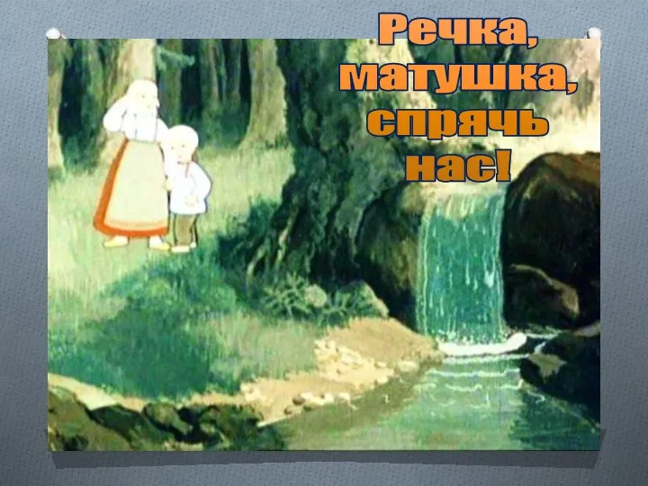 Речка, матушка, спрячь нас!