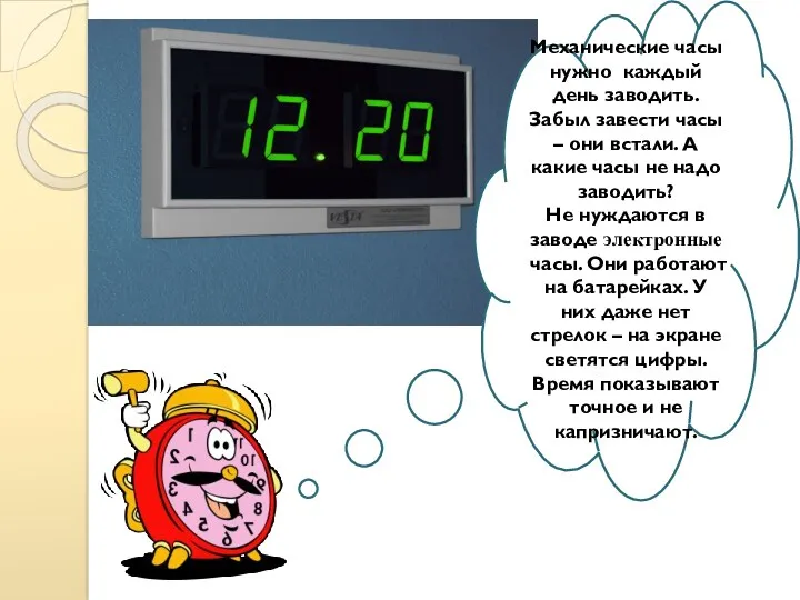 Механические часы нужно каждый день заводить. Забыл завести часы – они встали. А