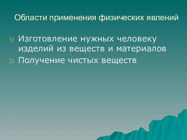 Области применения физических явлений Изготовление нужных человеку изделий из веществ и материалов Получение чистых веществ