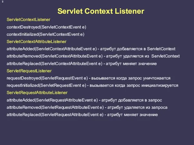 ServletContextListener contextDestroyed(ServletContextEvent e) contextInitialized(ServletContextEvent e) ServletContextAttributeListener attributeAdded(ServletContextAttributeEvent e) - атрибут