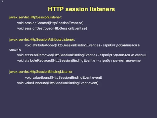 HTTP session listeners javax.servlet.HttpSessionListener: void sessionCreated(HttpSessionEvent se) void sessionDestroyed(HttpSessionEvent se)