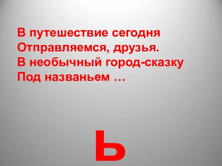 В путешествие сегодня Отправляемся, друзья. В необычный город-сказку Под названьем … ь