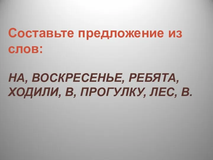 Составьте предложение из слов: НА, ВОСКРЕСЕНЬЕ, РЕБЯТА, ХОДИЛИ, В, ПРОГУЛКУ, ЛЕС, В.