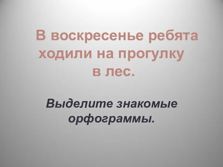 В воскресенье ребята ходили на прогулку в лес. Выделите знакомые орфограммы.