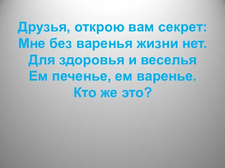 Друзья, открою вам секрет: Мне без варенья жизни нет. Для