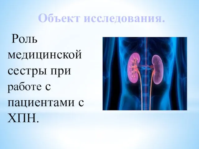 Объект исследования. Роль медицинской сестры при работе с пациентами с ХПН.