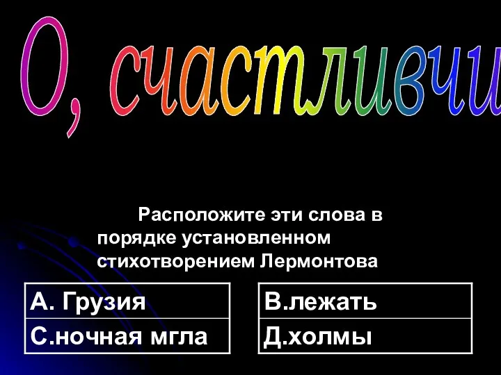 Расположите эти слова в порядке установленном стихотворением Лермонтова О, счастливчик!