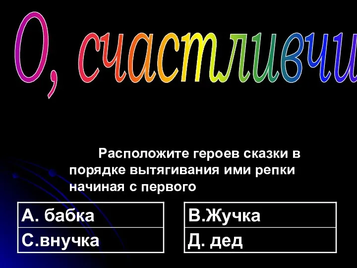 Расположите героев сказки в порядке вытягивания ими репки начиная с первого О, счастливчик!