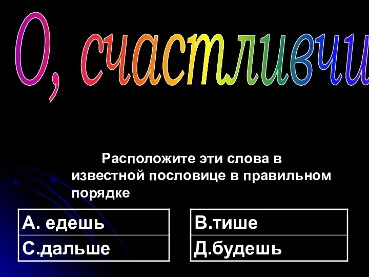 Расположите эти слова в известной пословице в правильном порядке О, счастливчик!