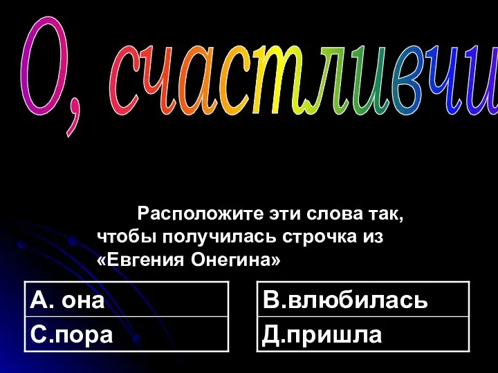 Расположите эти слова так, чтобы получилась строчка из «Евгения Онегина» О, счастливчик!