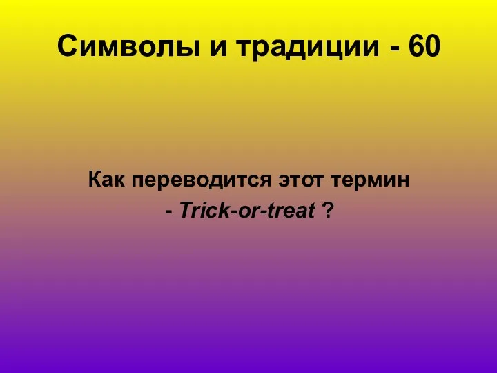 Символы и традиции - 60 Как переводится этот термин - Trick-or-treat ?