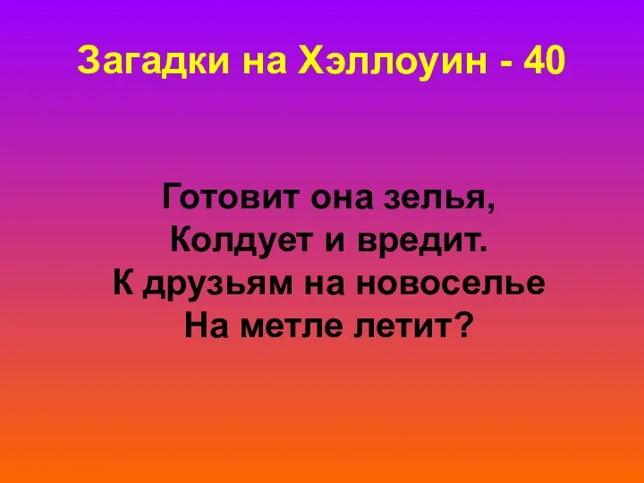 Загадки на Хэллоуин - 40 Готовит она зелья, Колдует и вредит. К друзьям