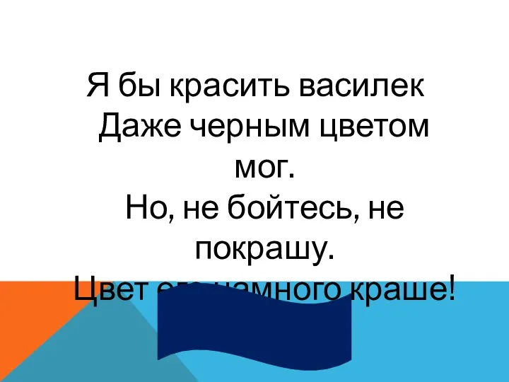 Я бы красить василек Даже черным цветом мог. Но, не