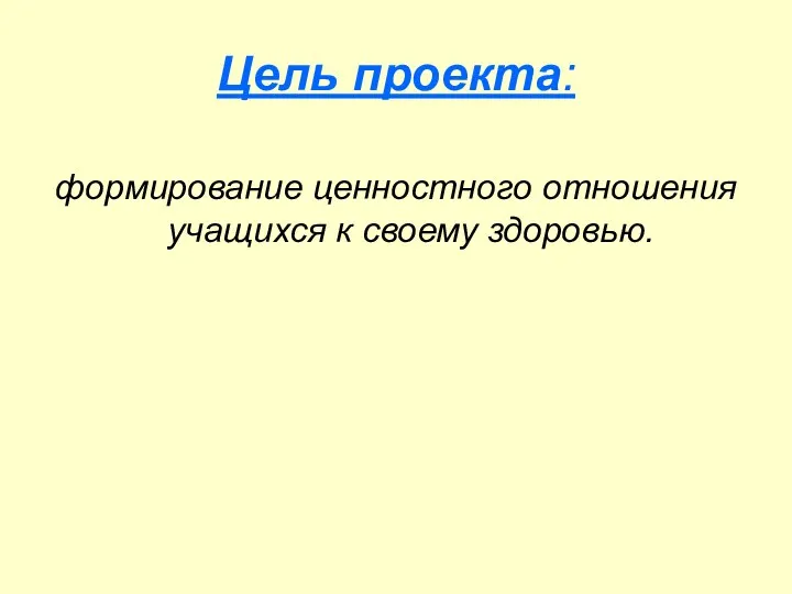 Цель проекта: формирование ценностного отношения учащихся к своему здоровью.