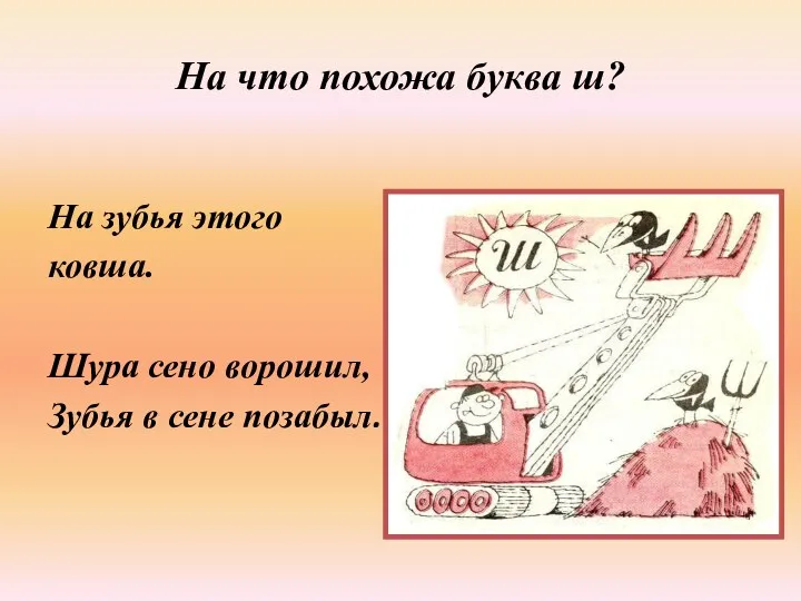 На что похожа буква ш? На зубья этого ковша. Шура сено ворошил, Зубья в сене позабыл.