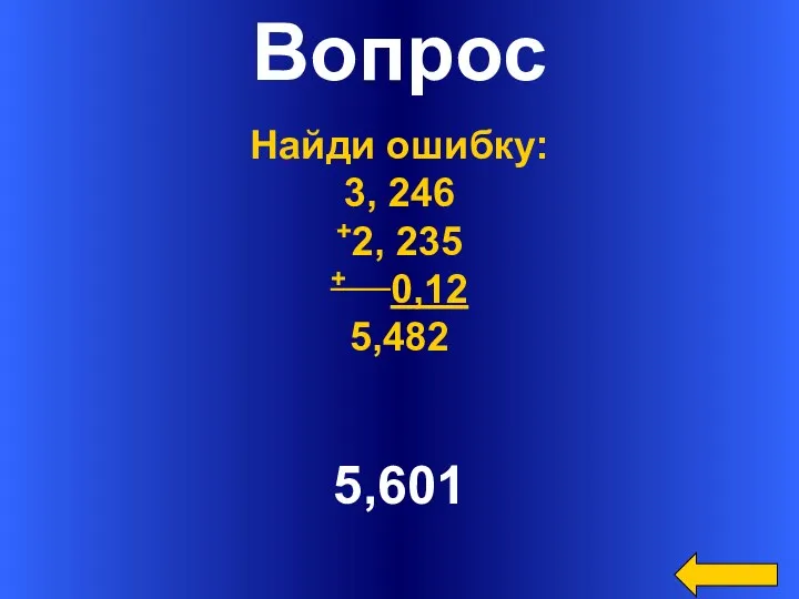 Вопрос 5,601 Найди ошибку: 3, 246 +2, 235 + 0,12 5,482