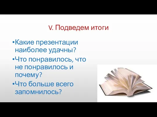 V. Подведем итоги Какие презентации наиболее удачны? Что понравилось, что