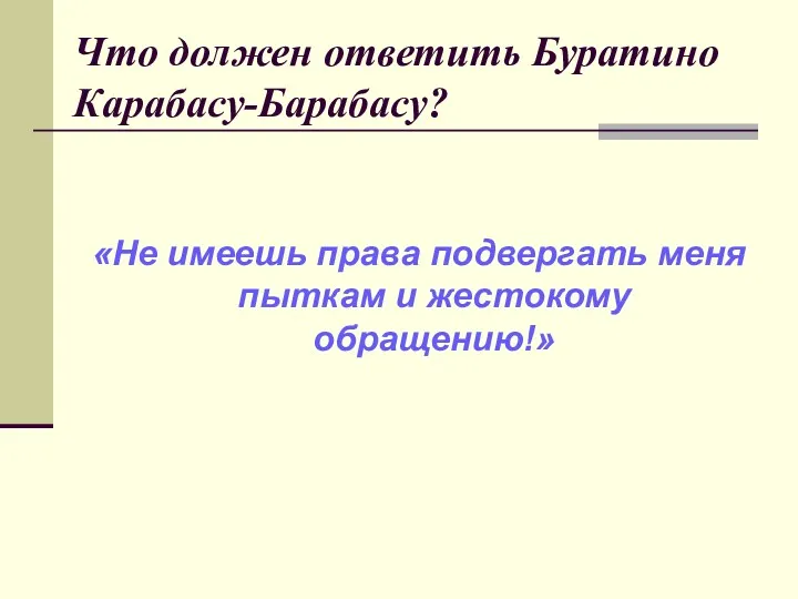 Что должен ответить Буратино Карабасу-Барабасу? «Не имеешь права подвергать меня пыткам и жестокому обращению!»