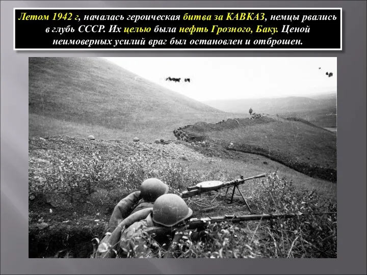 Летом 1942 г, началась героическая битва за КАВКАЗ, немцы рвались