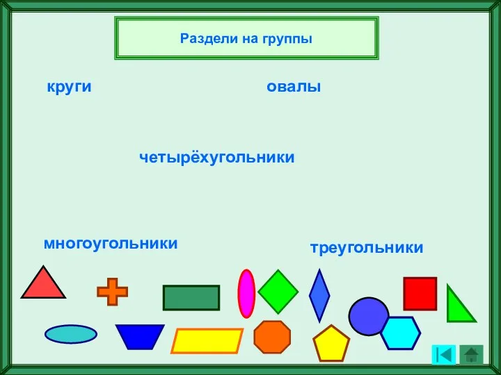 круги четырёхугольники многоугольники треугольники Раздели на группы овалы