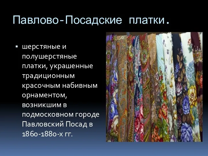 Павлово-Посадские платки. шерстяные и полушерстяные платки, украшенные традиционным красочным набивным орнаментом, возникшим в