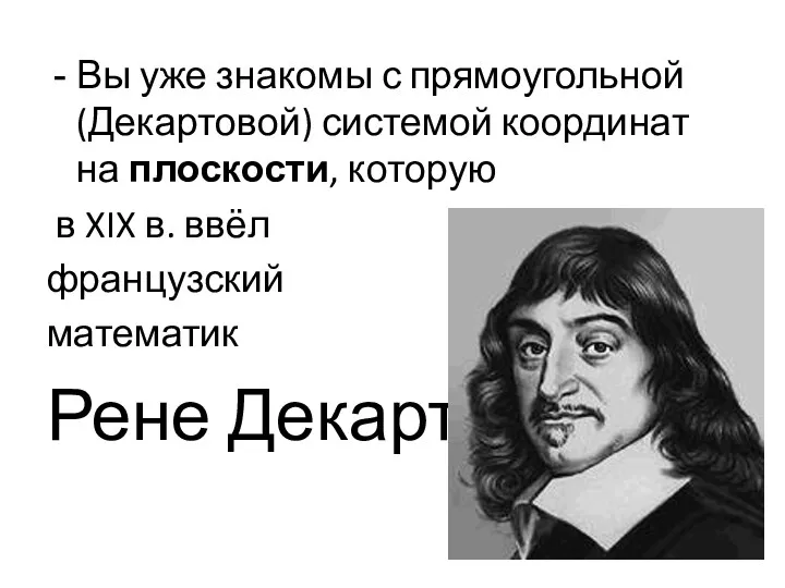 Вы уже знакомы с прямоугольной (Декартовой) системой координат на плоскости, которую в XIX