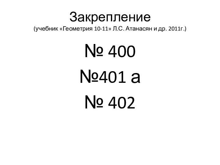 Закрепление (учебник «Геометрия 10-11» Л.С. Атанасян и др. 2011г.) № 400 №401 а № 402