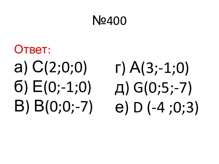 №400 Ответ: а) С(2;0;0) б) Е(0;-1;0) В) В(0;0;-7) г) А(3;-1;0) д) G(0;5;-7) е) D (-4 ;0;3)