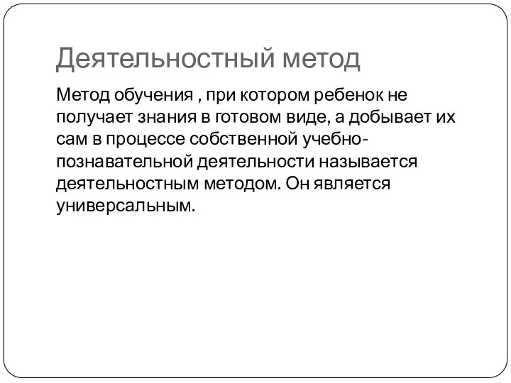 Деятельностный метод Метод обучения , при котором ребенок не получает знания в готовом