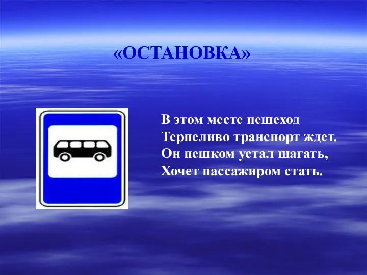 В этом месте пешеход Терпеливо транспорт ждет. Он пешком устал шагать, Хочет пассажиром стать. «ОСТАНОВКА»