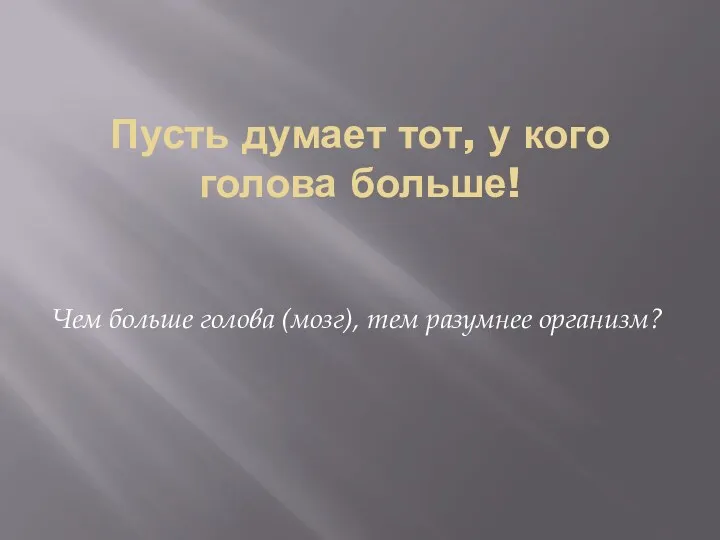 Пусть думает тот, у кого голова больше! Чем больше голова (мозг), тем разумнее организм?