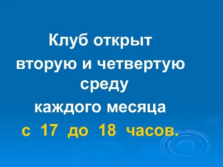 Клуб открыт вторую и четвертую среду каждого месяца с 17 до 18 часов.