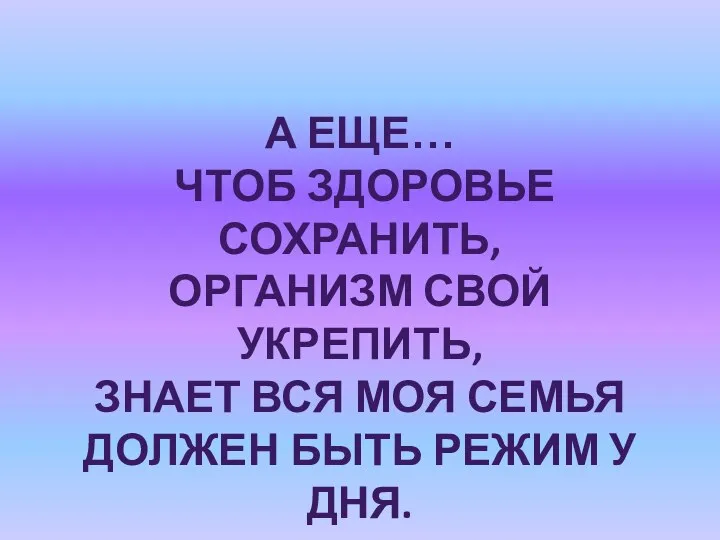 А еще… Чтоб здоровье сохранить, Организм свой укрепить, Знает вся моя семья Должен