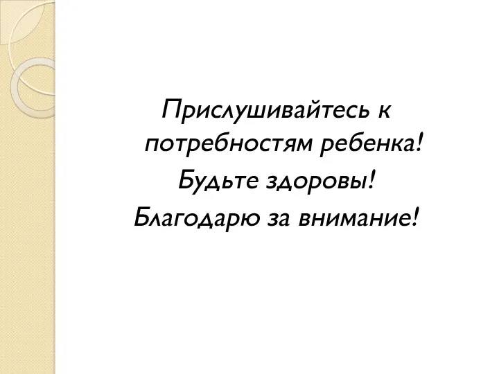 Прислушивайтесь к потребностям ребенка! Будьте здоровы! Благодарю за внимание!