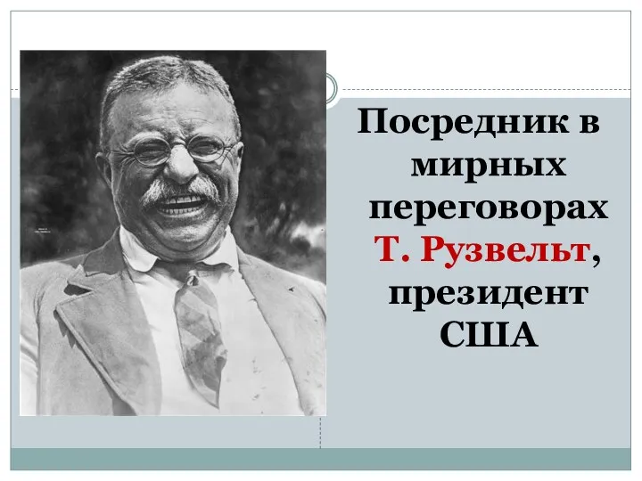 Посредник в мирных переговорах Т. Рузвельт, президент США