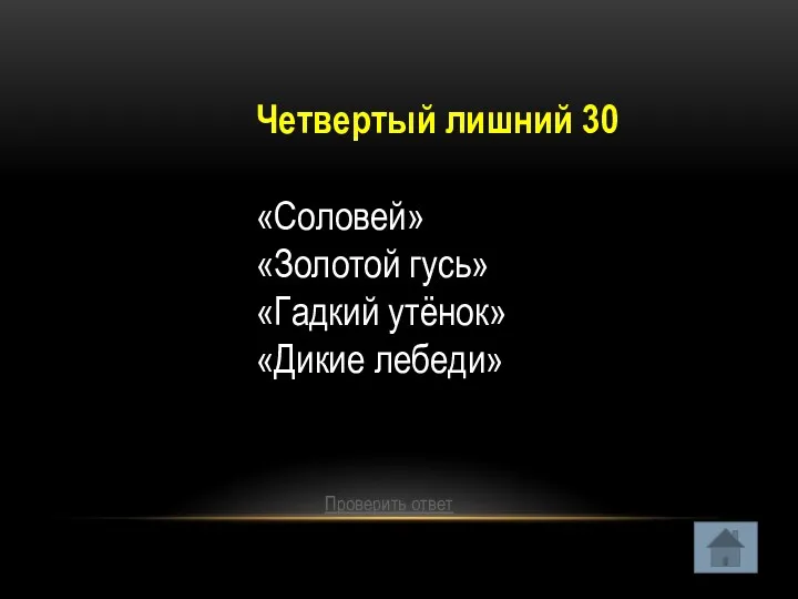 Четвертый лишний 30 «Соловей» «Золотой гусь» «Гадкий утёнок» «Дикие лебеди» Проверить ответ