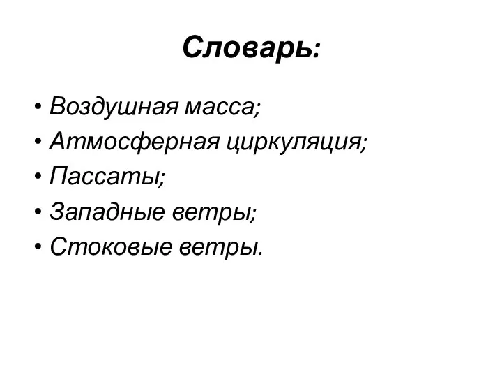 Словарь: Воздушная масса; Атмосферная циркуляция; Пассаты; Западные ветры; Стоковые ветры.