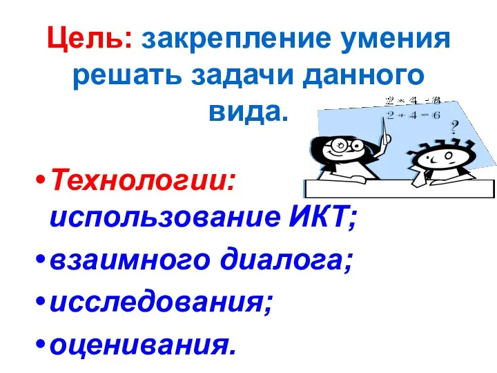 Цель: закрепление умения решать задачи данного вида. Технологии: использование ИКТ; взаимного диалога; исследования; оценивания.